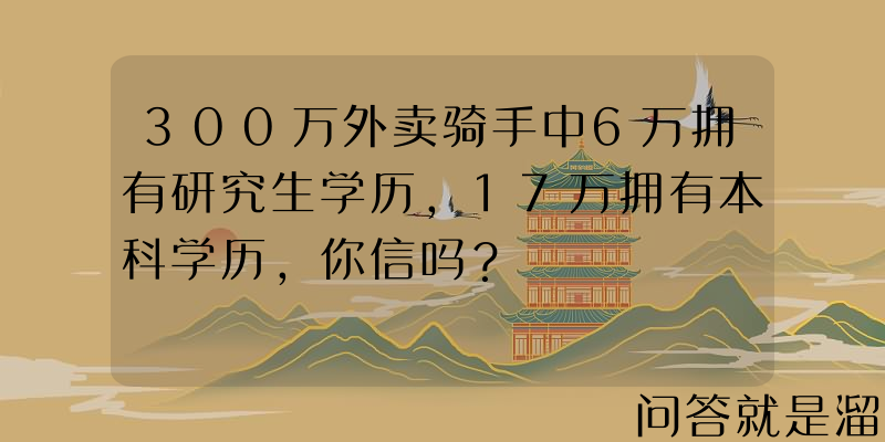 300万外卖骑手中6万拥有研究生学历，17万拥有本科学历，你信吗？