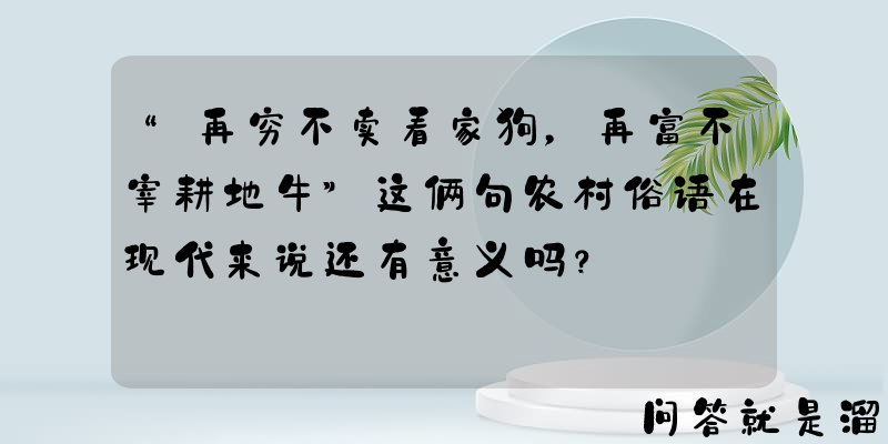 “再穷不卖看家狗，再富不宰耕地牛”这俩句农村俗语在现代来说还有意义吗？