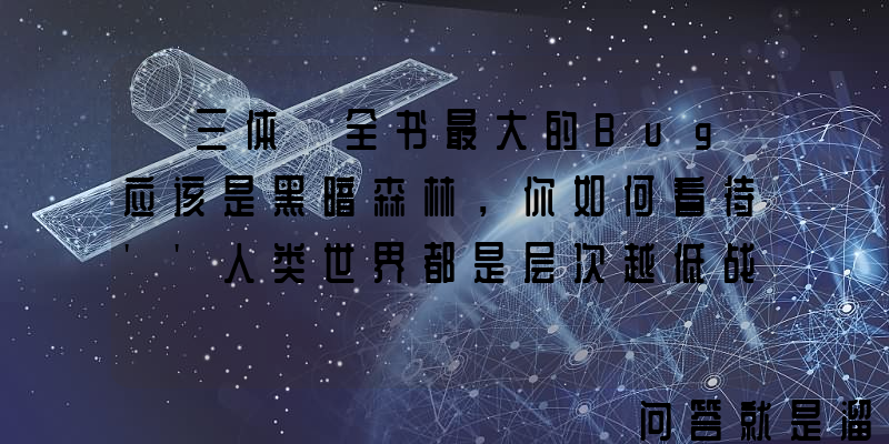 《三体》全书最大的Bug应该是黑暗森林，你如何看待''人类世界都是层次越低战争越多；层次越高合作越多‘’这个说法？