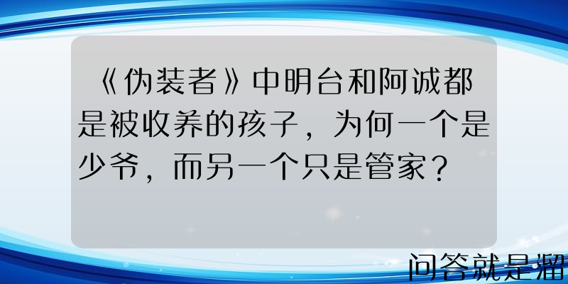 《伪装者》中明台和阿诚都是被收养的孩子，为何一个是少爷，而另一个只是管家？