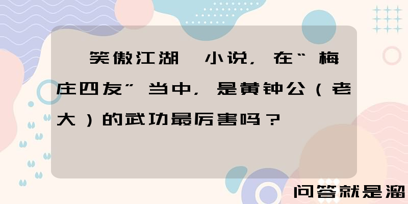 《笑傲江湖》小说，在“梅庄四友”当中，是黄钟公（老大）的武功最厉害吗？