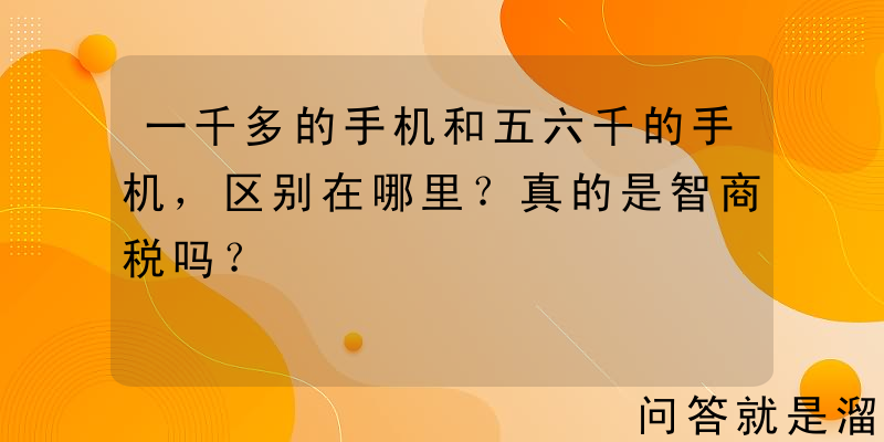 一千多的手机和五六千的手机，区别在哪里？真的是智商税吗？