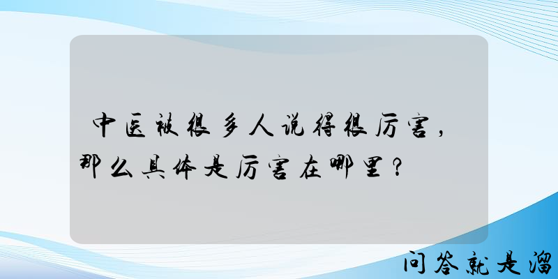 中医被很多人说得很厉害，那么具体是厉害在哪里？