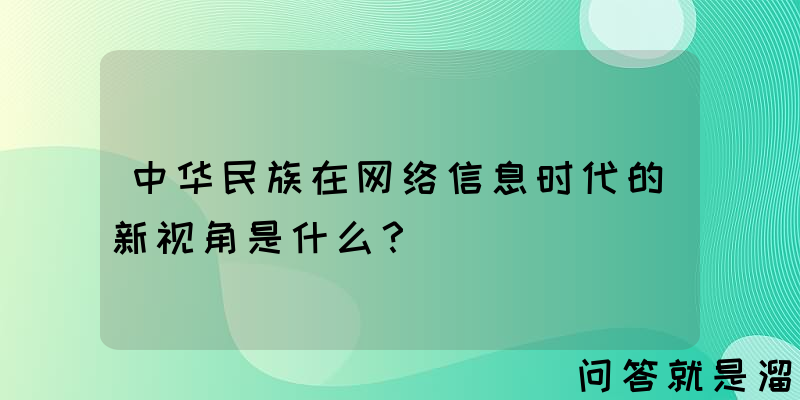 中华民族在网络信息时代的新视角是什么？