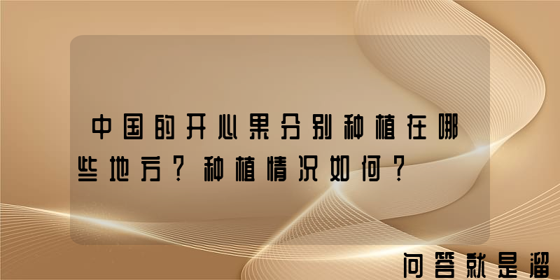 中国的开心果分别种植在哪些地方？种植情况如何？