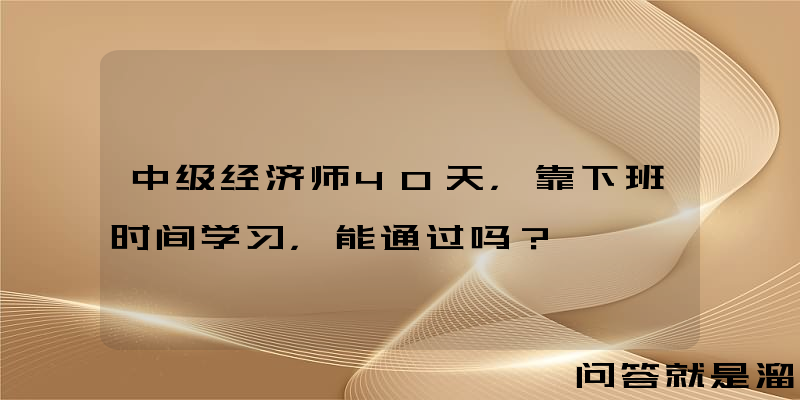 中级经济师40天，靠下班时间学习，能通过吗？