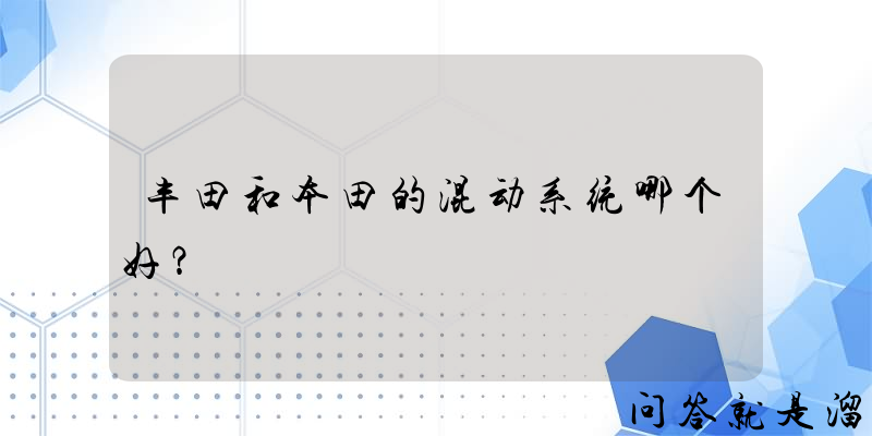 丰田和本田的混动系统哪个好？