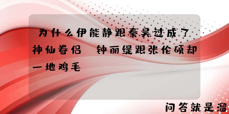 为什么伊能静跟秦昊过成了神仙眷侣，钟丽缇跟张伦硕却一地鸡毛？