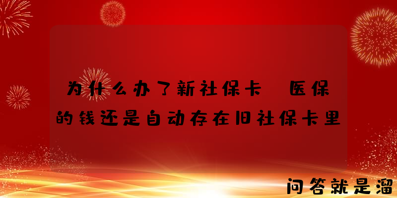 为什么办了新社保卡，医保的钱还是自动存在旧社保卡里？