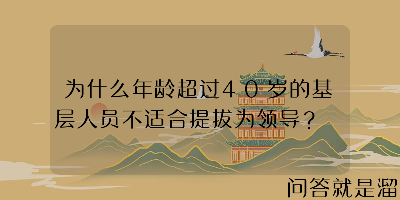 为什么年龄超过40岁的基层人员不适合提拔为领导？