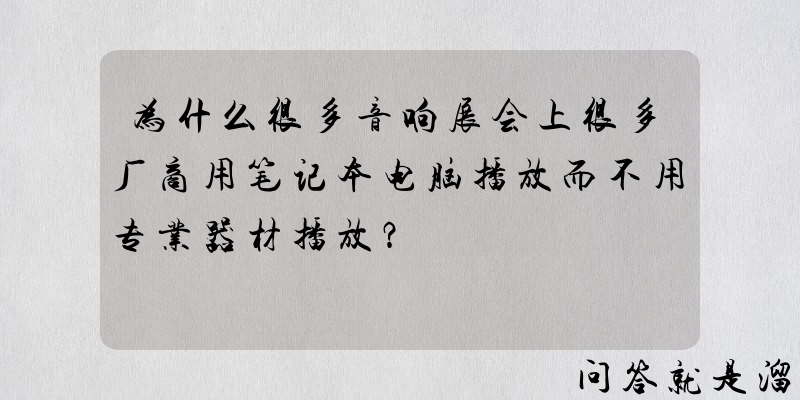 为什么很多音响展会上很多厂商用笔记本电脑播放而不用专业器材播放？