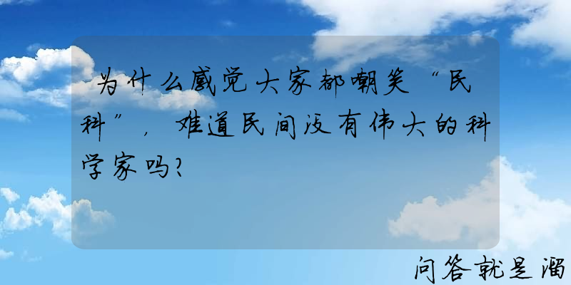 为什么感觉大家都嘲笑“民科”，难道民间没有伟大的科学家吗？