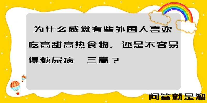 为什么感觉有些外国人喜欢吃高甜高热食物，还是不容易得糖尿病、三高？