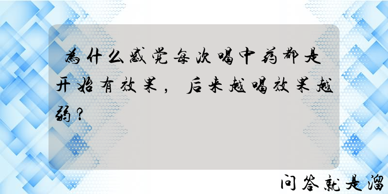 为什么感觉每次喝中药都是开始有效果，后来越喝效果越弱？