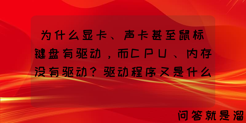 为什么显卡、声卡甚至鼠标键盘有驱动，而CPU、内存没有驱动？驱动程序又是什么？