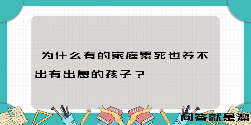 为什么有的家庭累死也养不出有出息的孩子？