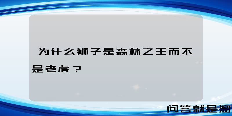 为什么狮子是森林之王而不是老虎？