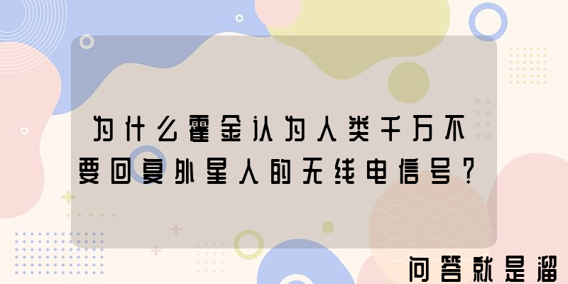 为什么霍金认为人类千万不要回复外星人的无线电信号？