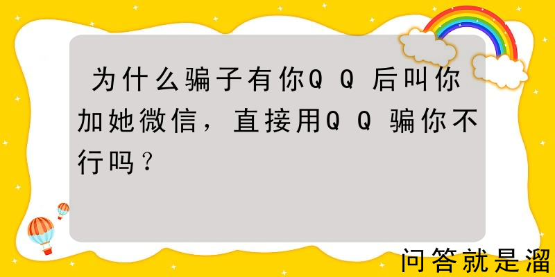 为什么骗子有你QQ后叫你加她微信，直接用QQ骗你不行吗？