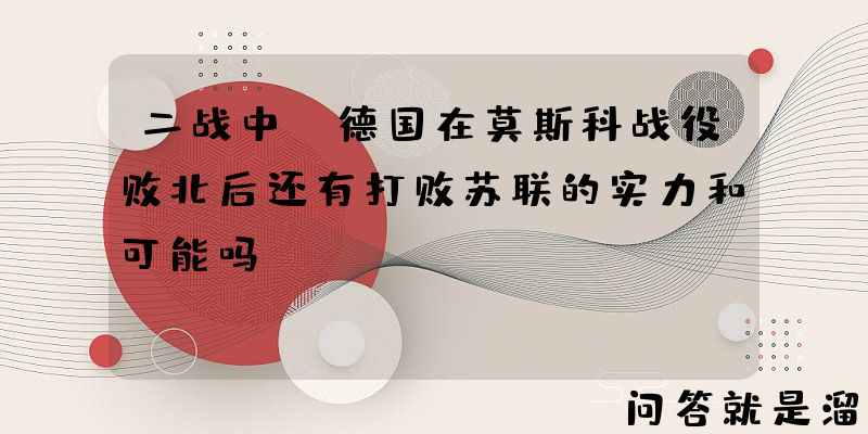 二战中，德国在莫斯科战役败北后还有打败苏联的实力和可能吗？