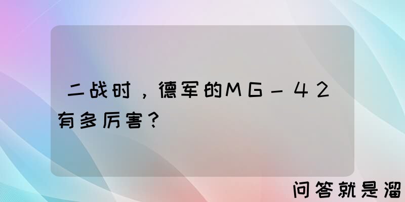 二战时，德军的MG-42有多厉害？