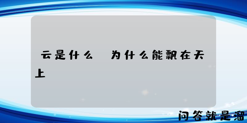 云是什么？为什么能飘在天上？