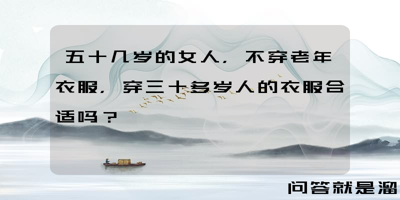 五十几岁的女人，不穿老年衣服，穿三十多岁人的衣服合适吗？