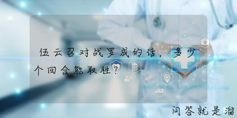 伍云召对战罗成的话，多少个回合能取胜？