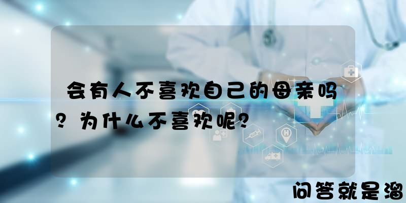 会有人不喜欢自己的母亲吗？为什么不喜欢呢？