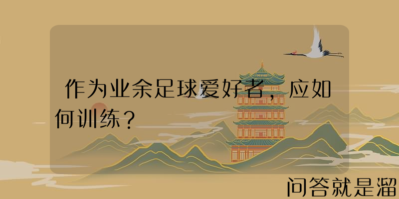 作为业余足球爱好者，应如何训练？