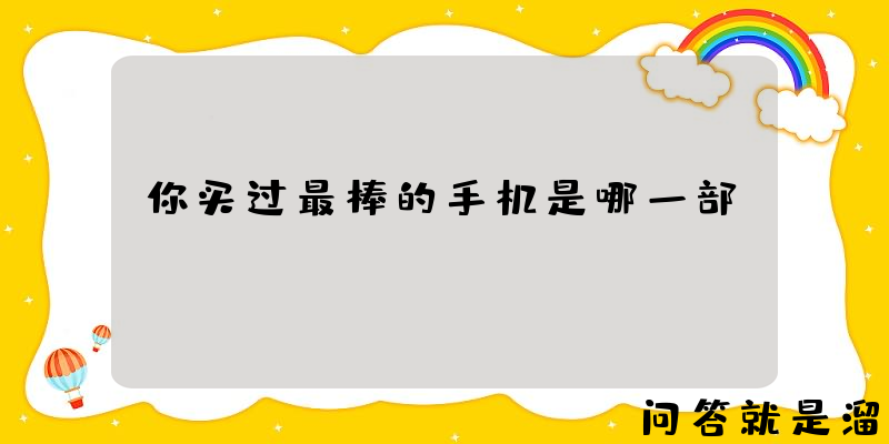 你买过最棒的手机是哪一部？