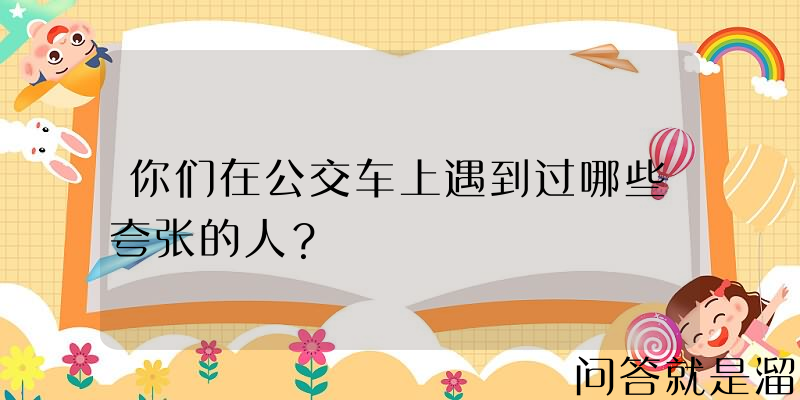 你们在公交车上遇到过哪些夸张的人？