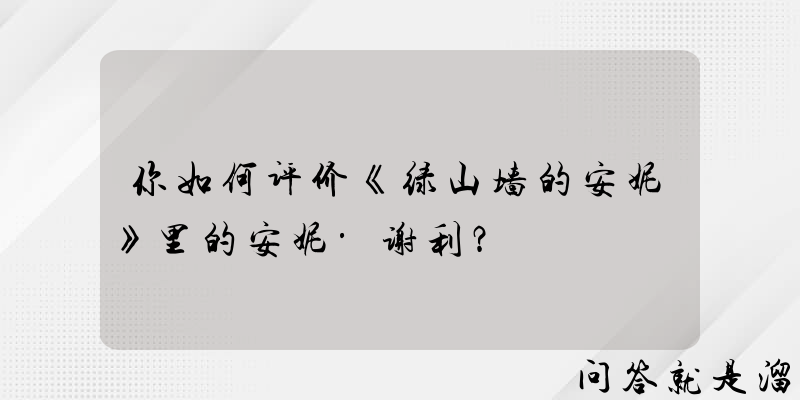 你如何评价《绿山墙的安妮》里的安妮·谢利？