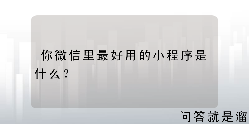 你微信里最好用的小程序是什么？