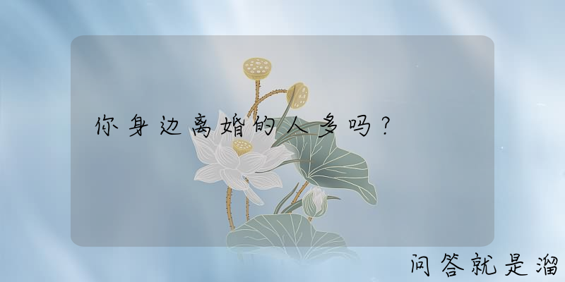 你身边离婚的人多吗？