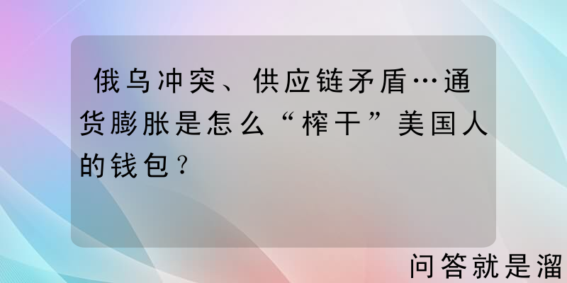 俄乌冲突、供应链矛盾…通货膨胀是怎么“榨干”美国人的钱包？