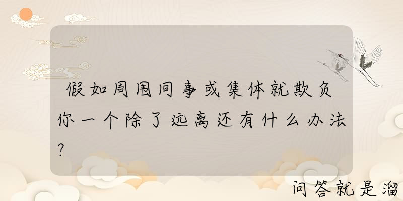 假如周围同事或集体就欺负你一个除了远离还有什么办法？