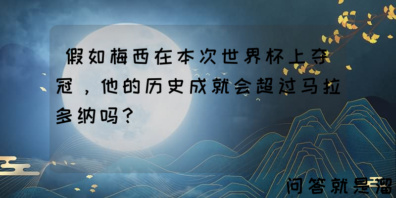 假如梅西在本次世界杯上夺冠，他的历史成就会超过马拉多纳吗？