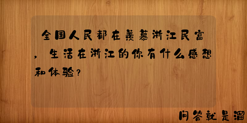 全国人民都在羡慕浙江民富，生活在浙江的你有什么感想和体验？