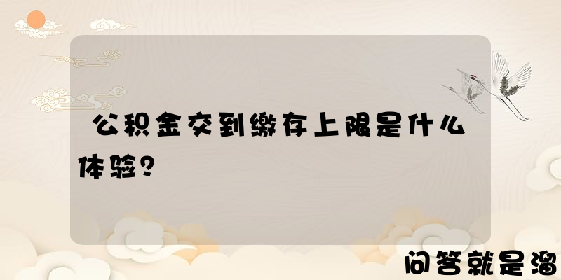 公积金交到缴存上限是什么体验？