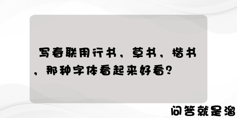 写春联用行书，草书，楷书，那种字体看起来好看？