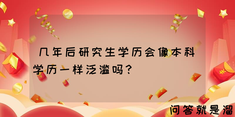 几年后研究生学历会像本科学历一样泛滥吗？