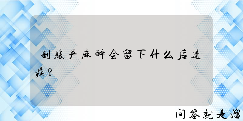 剖腹产麻醉会留下什么后遗症？