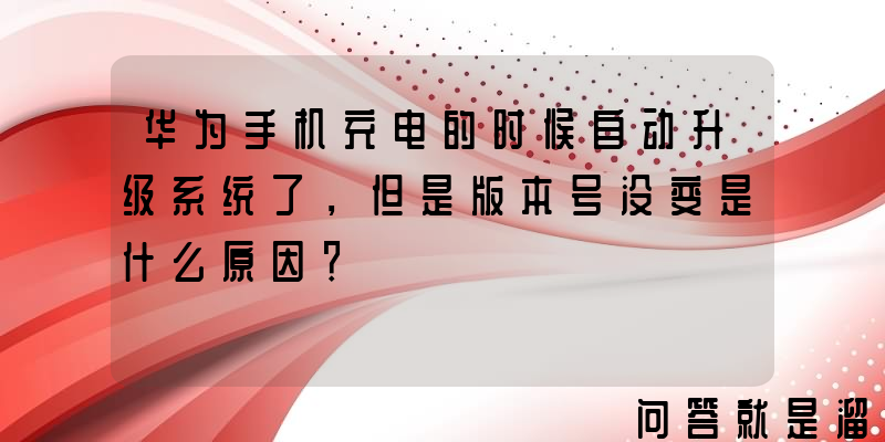 华为手机充电的时候自动升级系统了，但是版本号没变是什么原因？