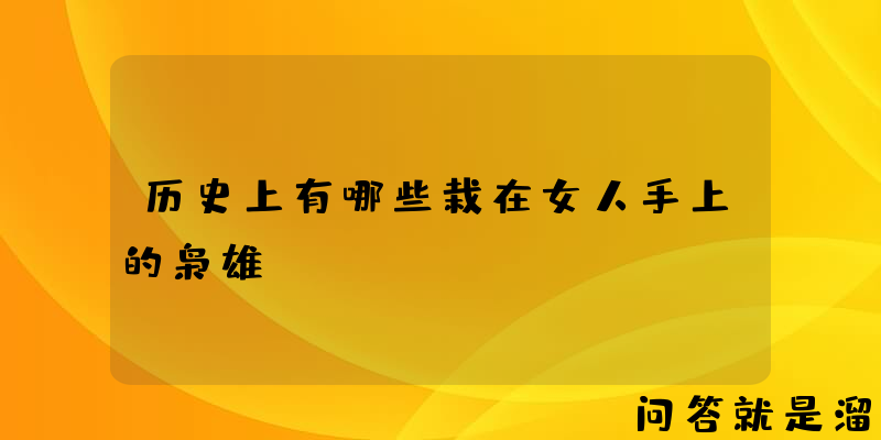 历史上有哪些栽在女人手上的枭雄？