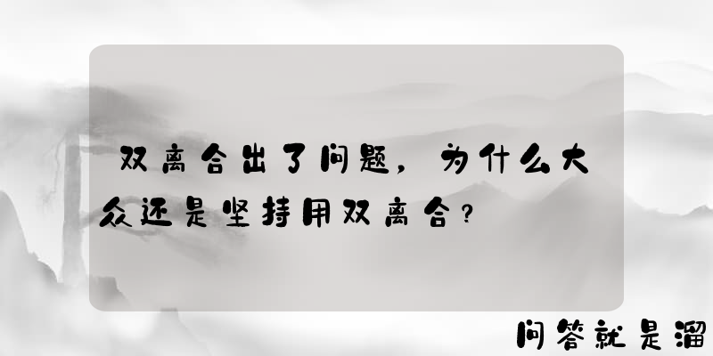 双离合出了问题，为什么大众还是坚持用双离合？