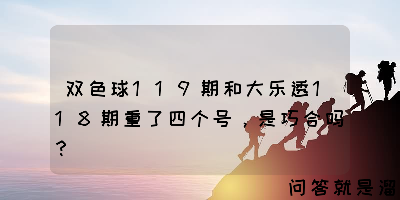 双色球119期和大乐透118期重了四个号，是巧合吗？