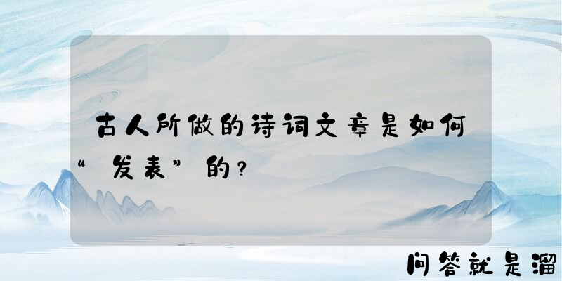 古人所做的诗词文章是如何“发表”的？