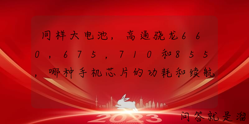 同样大电池,高通骁龙660,675，710和855,哪种手机芯片的功耗和续航更强？