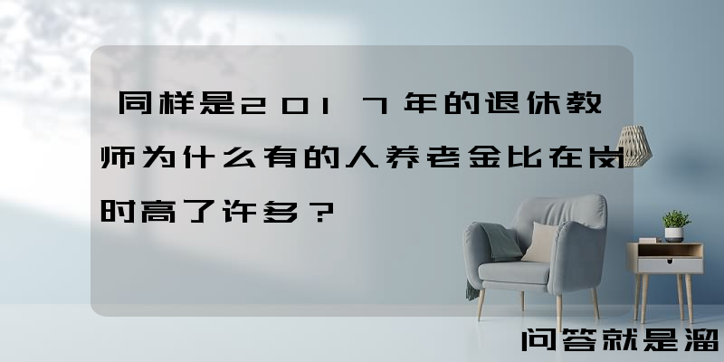 同样是2017年的退休教师为什么有的人养老金比在岗时高了许多？